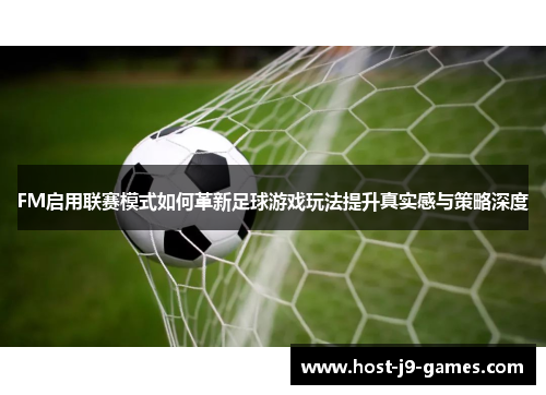 FM启用联赛模式如何革新足球游戏玩法提升真实感与策略深度 FM启用联赛模式如何革新足球游戏玩法提升真实感与策略深度