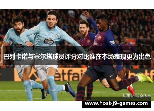 巴列卡诺与塞尔塔球员评分对比谁在本场表现更为出色 巴列卡诺与塞尔塔球员评分对比谁在本场表现更为出色