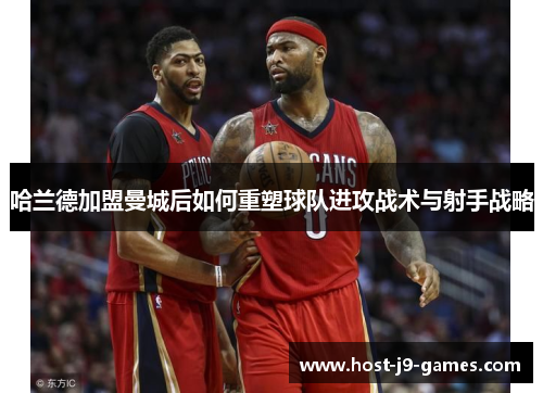 哈兰德加盟曼城后如何重塑球队进攻战术与射手战略 哈兰德加盟曼城后如何重塑球队进攻战术与射手战略