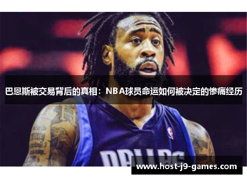 巴恩斯被交易背后的真相：NBA球员命运如何被决定的惨痛经历
