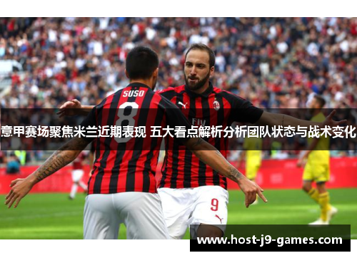 意甲赛场聚焦米兰近期表现 五大看点解析分析团队状态与战术变化