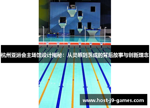 杭州亚运会主场馆设计揭秘：从灵感到落成的背后故事与创新理念