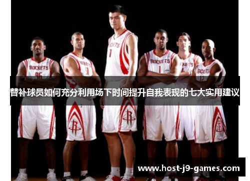 替补球员如何充分利用场下时间提升自我表现的七大实用建议