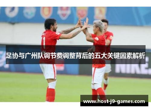 足协与广州队调节费调整背后的五大关键因素解析