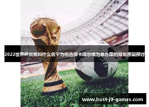 2022世界杯究竟叫什么名字为何选择卡塔尔成为举办国的背后原因探讨
