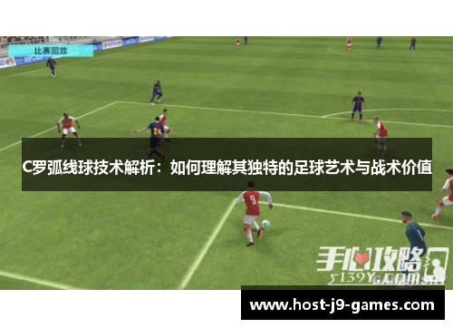 C罗弧线球技术解析：如何理解其独特的足球艺术与战术价值