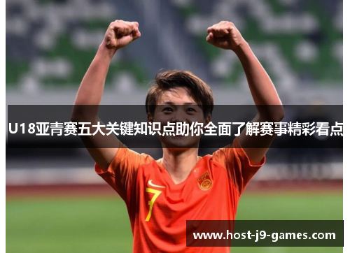 U18亚青赛五大关键知识点助你全面了解赛事精彩看点