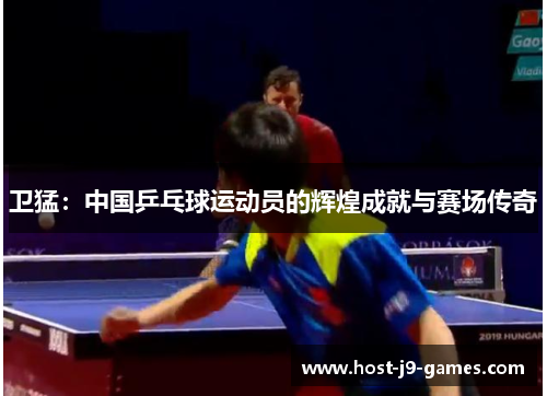 卫猛：中国乒乓球运动员的辉煌成就与赛场传奇