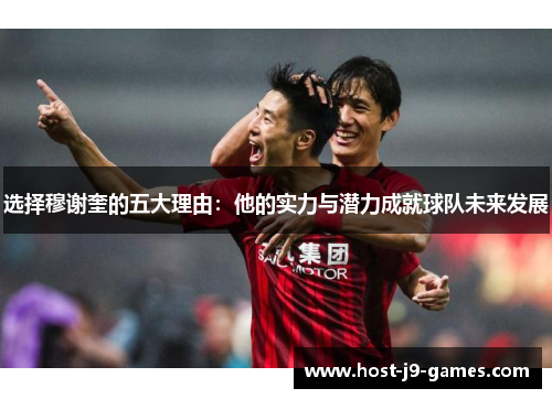 选择穆谢奎的五大理由：他的实力与潜力成就球队未来发展
