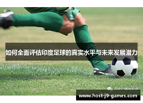 如何全面评估印度足球的真实水平与未来发展潜力