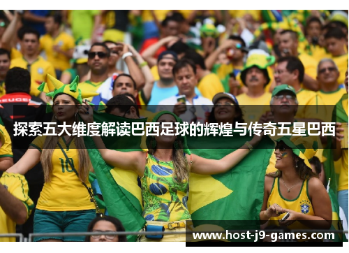 探索五大维度解读巴西足球的辉煌与传奇五星巴西