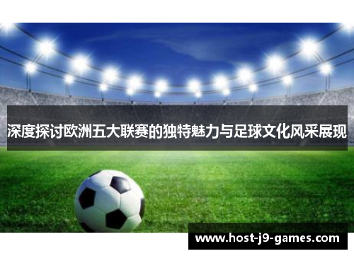 深度探讨欧洲五大联赛的独特魅力与足球文化风采展现