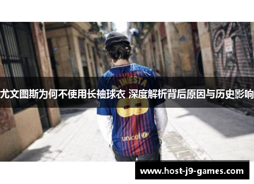 尤文图斯为何不使用长袖球衣 深度解析背后原因与历史影响