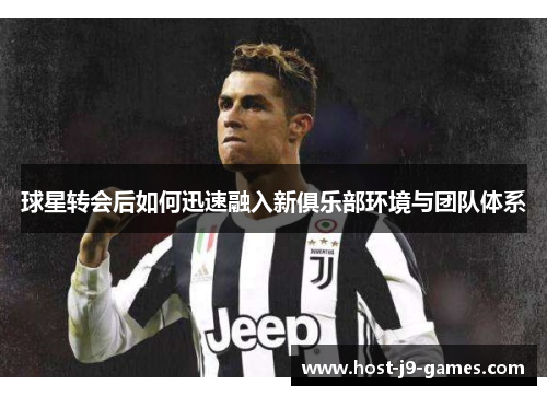 球星转会后如何迅速融入新俱乐部环境与团队体系