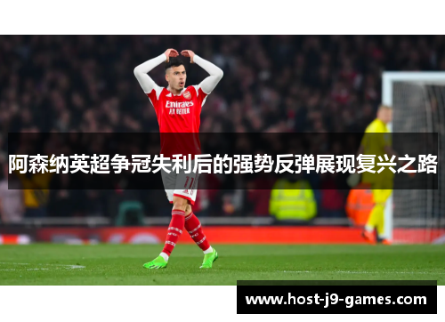 阿森纳英超争冠失利后的强势反弹展现复兴之路