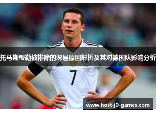 托马斯穆勒被排除的深层原因解析及其对德国队影响分析