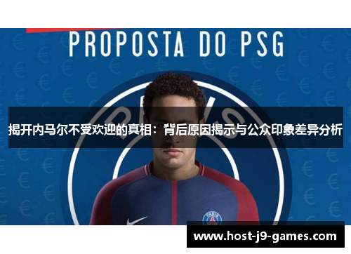揭开内马尔不受欢迎的真相：背后原因揭示与公众印象差异分析
