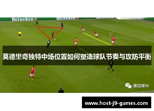 莫德里奇独特中场位置如何塑造球队节奏与攻防平衡