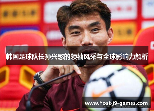 韩国足球队长孙兴慜的领袖风采与全球影响力解析 韩国足球队长孙兴慜的领袖风采与全球影响力解析