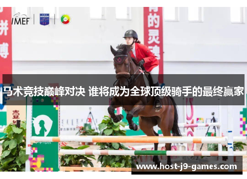 马术竞技巅峰对决 谁将成为全球顶级骑手的最终赢家 马术竞技巅峰对决 谁将成为全球顶级骑手的最终赢家