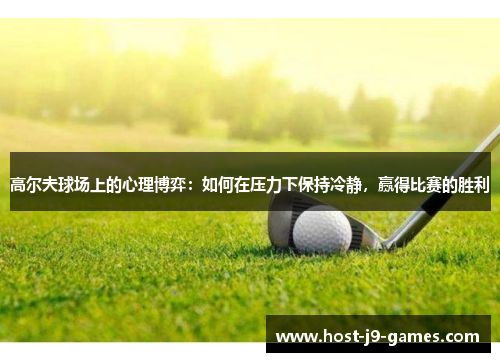 高尔夫球场上的心理博弈：如何在压力下保持冷静，赢得比赛的胜利