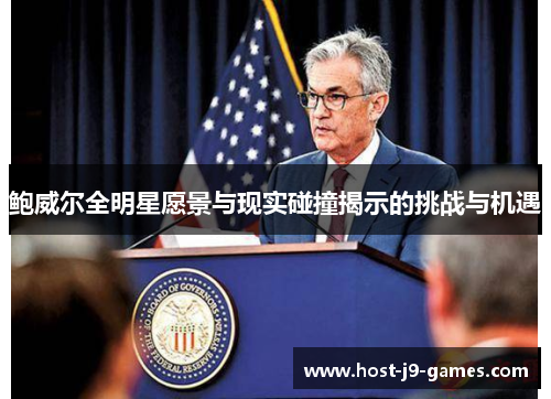 鲍威尔全明星愿景与现实碰撞揭示的挑战与机遇 鲍威尔全明星愿景与现实碰撞揭示的挑战与机遇