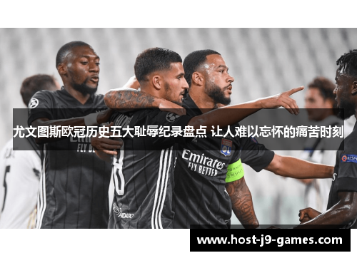 尤文图斯欧冠历史五大耻辱纪录盘点 让人难以忘怀的痛苦时刻