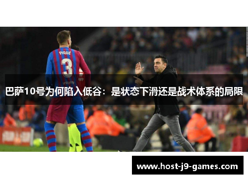 巴萨10号为何陷入低谷:是状态下滑还是战术体系的局限 巴萨10号为何陷入低谷:是状态下滑还是战术体系的局限