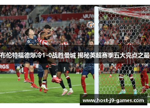 布伦特福德爆冷1-0战胜曼城 揭秘英超赛季五大亮点之最