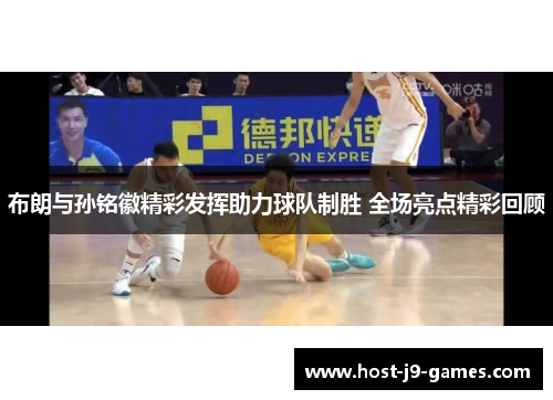 布朗与孙铭徽精彩发挥助力球队制胜 全场亮点精彩回顾