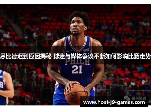 恩比德迟到原因揭秘 球迷与媒体争议不断如何影响比赛走势 恩比德迟到原因揭秘 球迷与媒体争议不断如何影响比赛走势