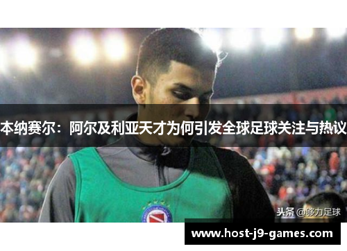 本纳赛尔：阿尔及利亚天才为何引发全球足球关注与热议