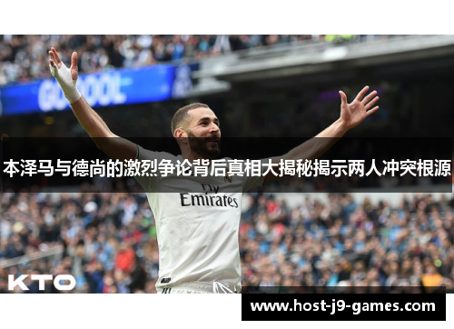 本泽马与德尚的激烈争论背后真相大揭秘揭示两人冲突根源