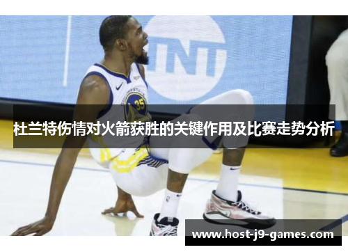 杜兰特伤情对火箭获胜的关键作用及比赛走势分析 杜兰特伤情对火箭获胜的关键作用及比赛走势分析