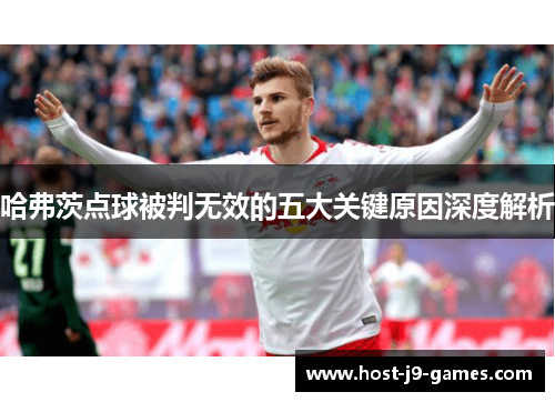 哈弗茨点球被判无效的五大关键原因深度解析