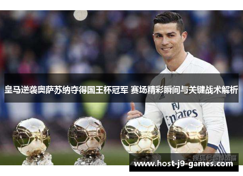 皇马逆袭奥萨苏纳夺得国王杯冠军 赛场精彩瞬间与关键战术解析 皇马逆袭奥萨苏纳夺得国王杯冠军 赛场精彩瞬间与关键战术解析