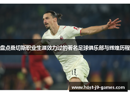 盘点桑切斯职业生涯效力过的著名足球俱乐部与辉煌历程 盘点桑切斯职业生涯效力过的著名足球俱乐部与辉煌历程