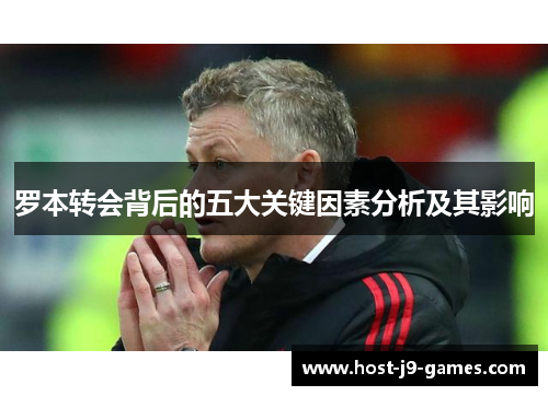罗本转会背后的五大关键因素分析及其影响 罗本转会背后的五大关键因素分析及其影响