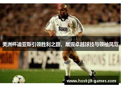 美洲杯迪亚斯引领胜利之路,展现卓越球技与领袖风范 美洲杯迪亚斯引领胜利之路,展现卓越球技与领袖风范