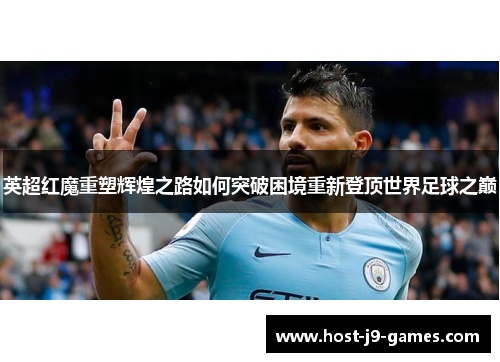 英超红魔重塑辉煌之路如何突破困境重新登顶世界足球之巅 英超红魔重塑辉煌之路如何突破困境重新登顶世界足球之巅