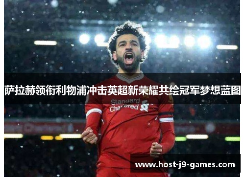 萨拉赫领衔利物浦冲击英超新荣耀共绘冠军梦想蓝图