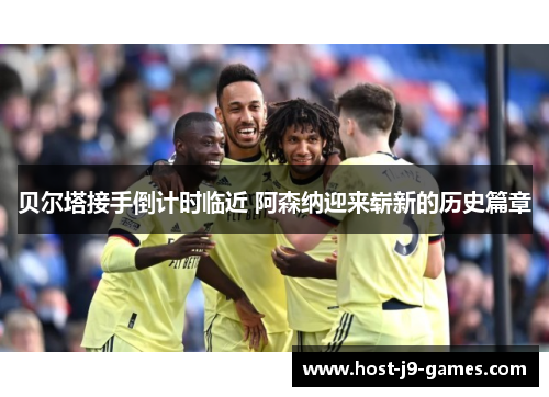 贝尔塔接手倒计时临近 阿森纳迎来崭新的历史篇章 贝尔塔接手倒计时临近 阿森纳迎来崭新的历史篇章