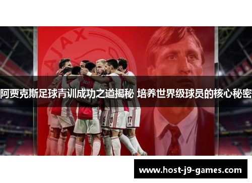 阿贾克斯足球青训成功之道揭秘 培养世界级球员的核心秘密 阿贾克斯足球青训成功之道揭秘 培养世界级球员的核心秘密