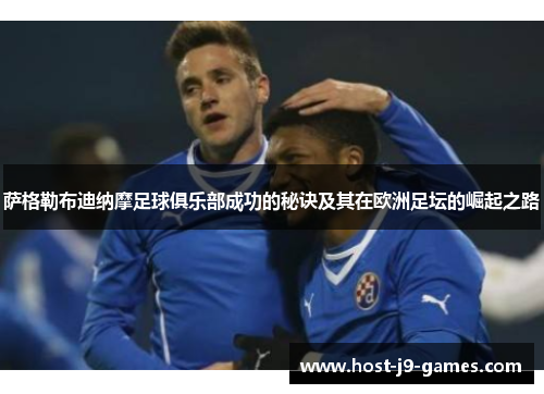 萨格勒布迪纳摩足球俱乐部成功的秘诀及其在欧洲足坛的崛起之路