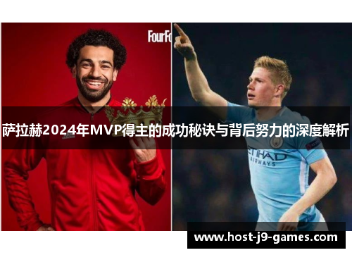 萨拉赫2024年MVP得主的成功秘诀与背后努力的深度解析 萨拉赫2024年MVP得主的成功秘诀与背后努力的深度解析