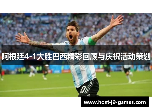 阿根廷4-1大胜巴西精彩回顾与庆祝活动策划 阿根廷4-1大胜巴西精彩回顾与庆祝活动策划