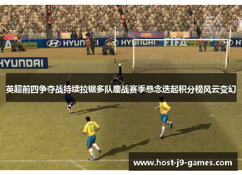 英超前四争夺战持续拉锯多队鏖战赛季悬念迭起积分榜风云变幻 英超前四争夺战持续拉锯多队鏖战赛季悬念迭起积分榜风云变幻