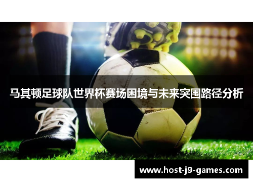 马其顿足球队世界杯赛场困境与未来突围路径分析