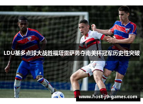 LDU基多点球大战胜福塔雷萨勇夺南美杯冠军历史性突破