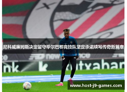 尼科威廉姆斯决定留守毕尔巴鄂竞技队坚定承诺续写传奇新篇章 尼科威廉姆斯决定留守毕尔巴鄂竞技队坚定承诺续写传奇新篇章